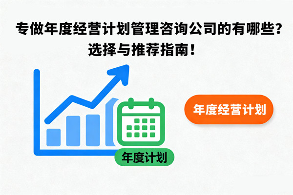 專做年度經(jīng)營計(jì)劃管理咨詢公司的有哪些？選擇與推薦指南！